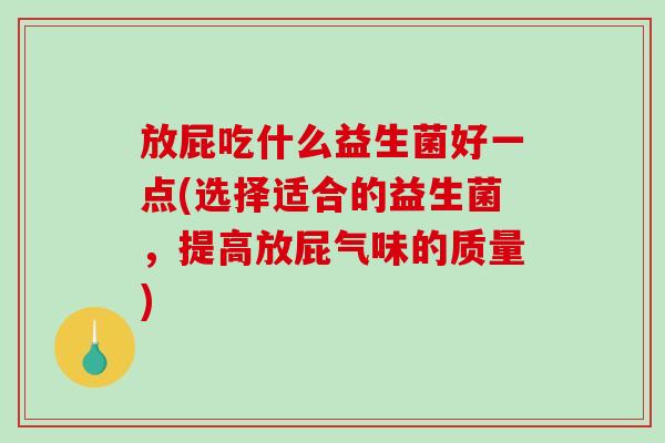 放屁吃什么益生菌好一点(选择适合的益生菌，提高放屁气味的质量)