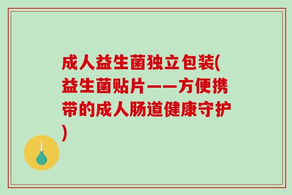 成人益生菌独立包装(益生菌贴片——方便携带的成人肠道健康守护)