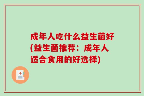 成年人吃什么益生菌好(益生菌推荐：成年人适合食用的好选择)
