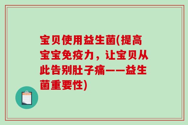 宝贝使用益生菌(提高宝宝免疫力，让宝贝从此告别肚子痛——益生菌重要性)
