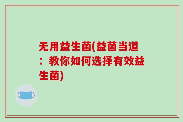 无用益生菌(益菌当道：教你如何选择有效益生菌)
