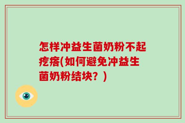 怎样冲益生菌奶粉不起疙瘩(如何避免冲益生菌奶粉结块？)