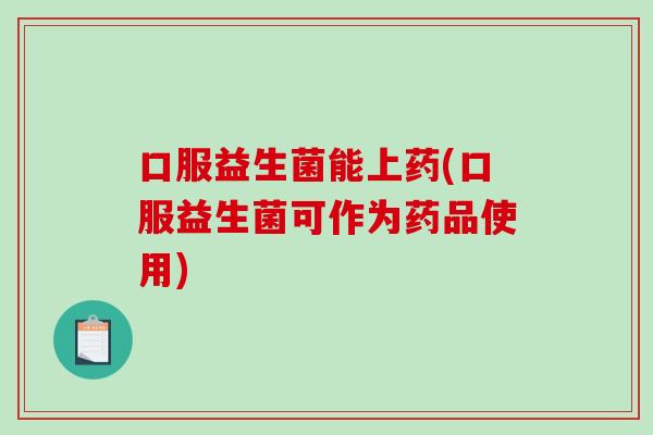 口服益生菌能上药(口服益生菌可作为药品使用)