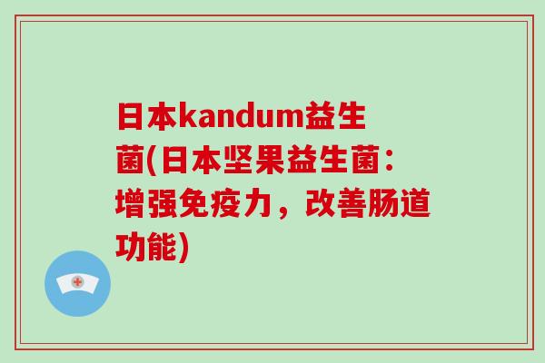 日本kandum益生菌(日本坚果益生菌：增强力，改善肠道功能)