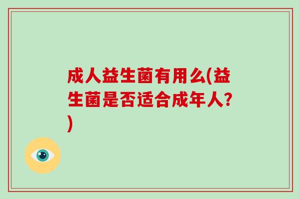 成人益生菌有用么(益生菌是否适合成年人？)