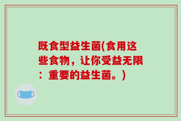 既食型益生菌(食用这些食物，让你受益无限：重要的益生菌。)