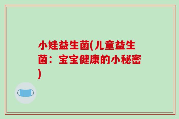 小娃益生菌(儿童益生菌：宝宝健康的小秘密)