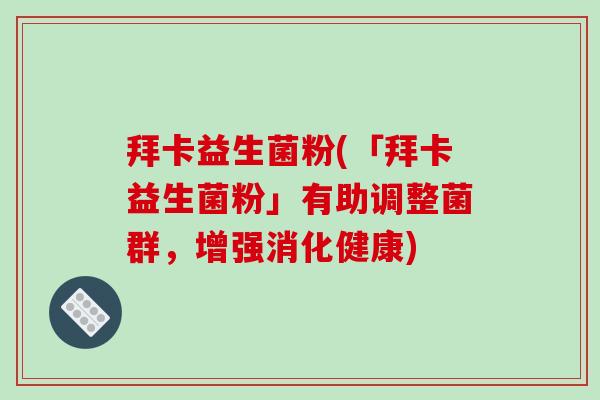 拜卡益生菌粉(「拜卡益生菌粉」有助调整菌群，增强消化健康)