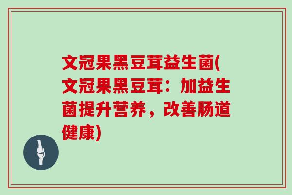 文冠果黑豆茸益生菌(文冠果黑豆茸：加益生菌提升营养，改善肠道健康)