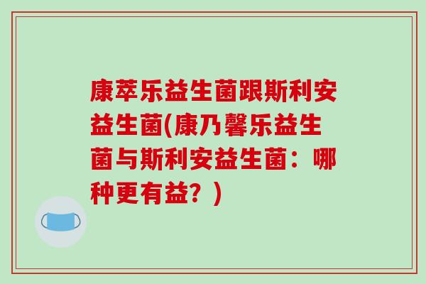 康萃乐益生菌跟斯利安益生菌(康乃馨乐益生菌与斯利安益生菌：哪种更有益？)