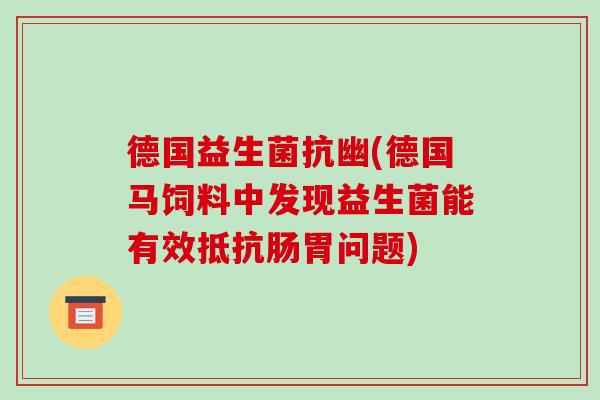 德国益生菌抗幽(德国马饲料中发现益生菌能有效抵抗肠胃问题) 德国益生菌抗幽(德国马饲料中发现益生菌能有效抵抗肠胃问题)