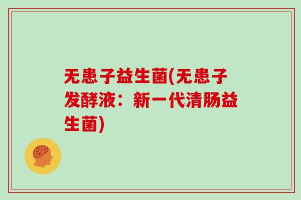 无患子益生菌(无患子发酵液：新一代清肠益生菌)