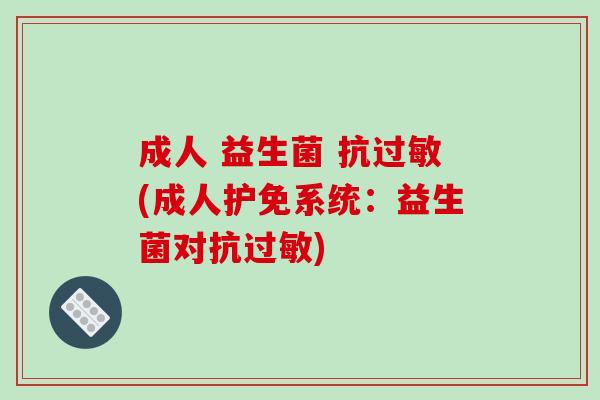 成人 益生菌 抗过敏(成人护免系统：益生菌对抗过敏)