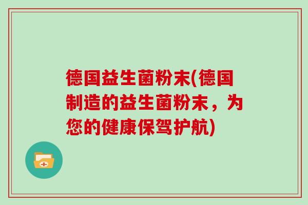 德国益生菌粉末(德国制造的益生菌粉末，为您的健康保驾护航)