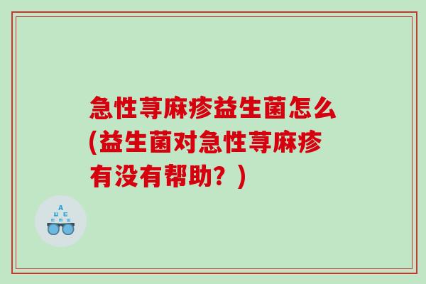 急性荨麻疹益生菌怎么(益生菌对急性荨麻疹有没有帮助？)