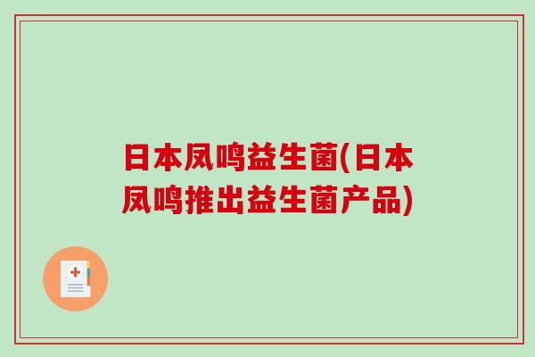 日本凤鸣益生菌(日本凤鸣推出益生菌产品)