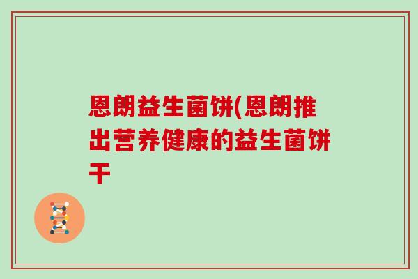 恩朗益生菌饼(恩朗推出营养健康的益生菌饼干