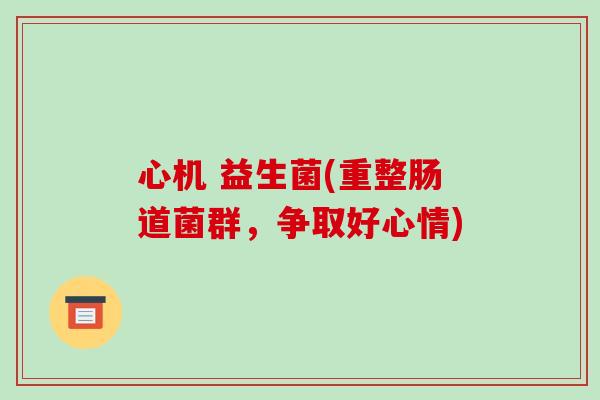 心机 益生菌(重整肠道菌群，争取好心情)