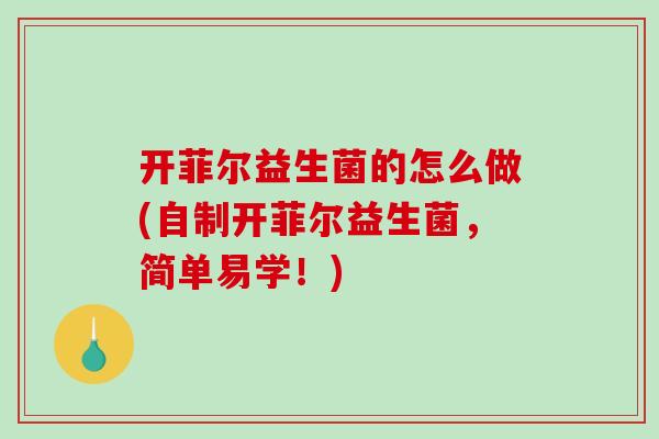 开菲尔益生菌的怎么做(自制开菲尔益生菌，简单易学！)