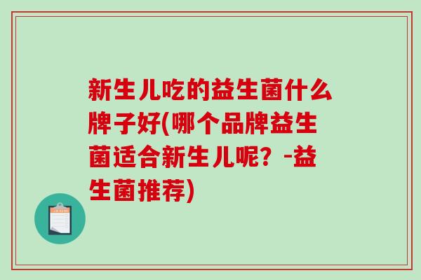 新生儿吃的益生菌什么牌子好(哪个品牌益生菌适合新生儿呢？-益生菌推荐)
