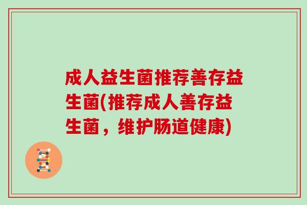 成人益生菌推荐善存益生菌(推荐成人善存益生菌，维护肠道健康)