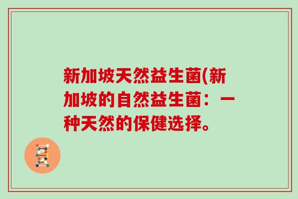 新加坡天然益生菌(新加坡的自然益生菌：一种天然的保健选择。