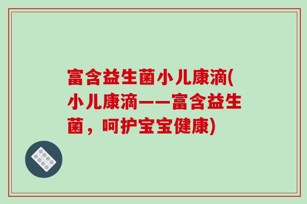 富含益生菌小儿康滴(小儿康滴——富含益生菌，呵护宝宝健康)