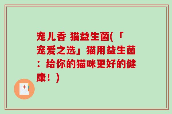宠儿香 猫益生菌(「宠爱之选」猫用益生菌：给你的猫咪更好的健康！)