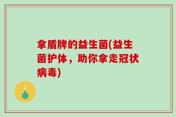 拿盾牌的益生菌(益生菌护体，助你拿走冠状病毒)