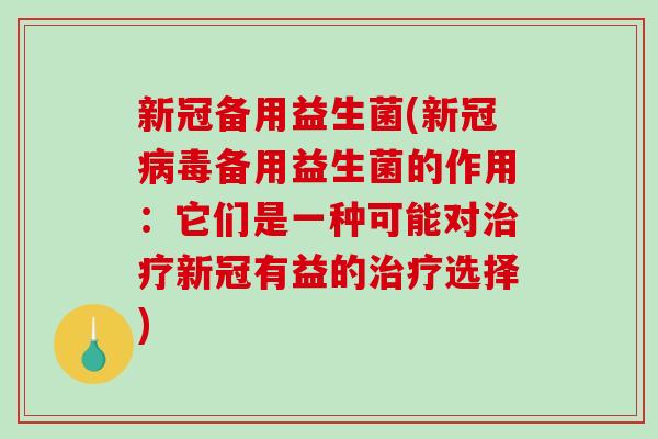 新冠备用益生菌(新冠病毒备用益生菌的作用：它们是一种可能对治疗新冠有益的治疗选择)