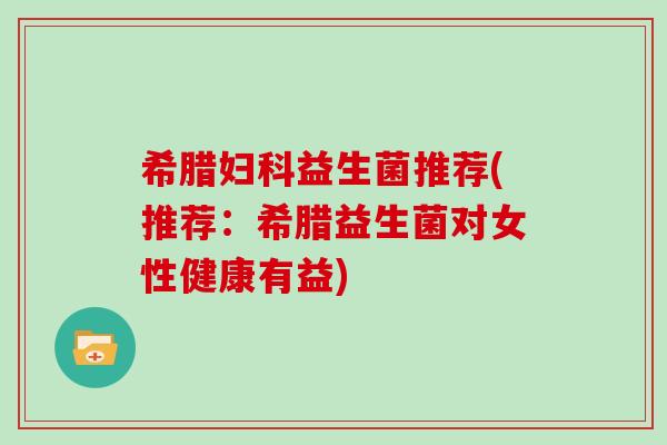 希腊益生菌推荐(推荐：希腊益生菌对女性健康有益)