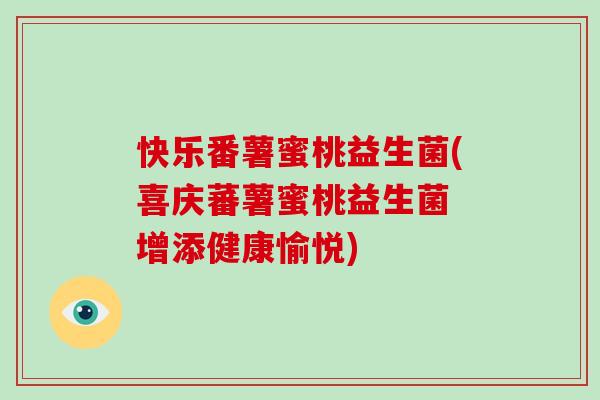 快乐番薯蜜桃益生菌(喜庆蕃薯蜜桃益生菌 增添健康愉悦)