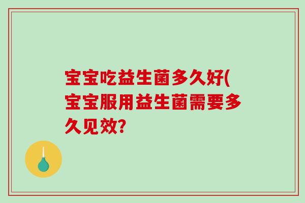 宝宝吃益生菌多久好(宝宝服用益生菌需要多久见效？
