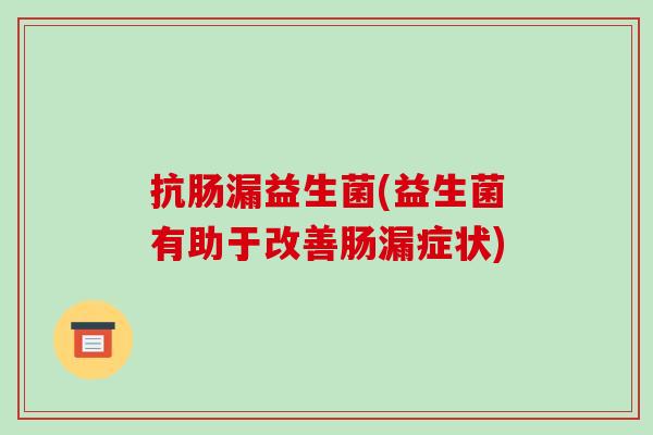 抗肠漏益生菌(益生菌有助于改善肠漏症状) 抗肠漏益生菌(益生菌有助于改善肠漏症状)