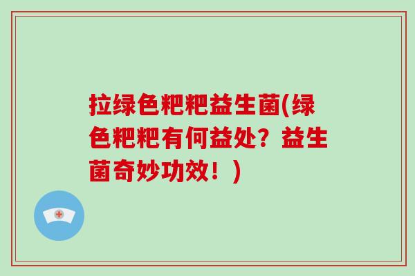 拉绿色粑粑益生菌(绿色粑粑有何益处？益生菌奇妙功效！)