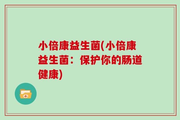 小倍康益生菌(小倍康益生菌：保护你的肠道健康)