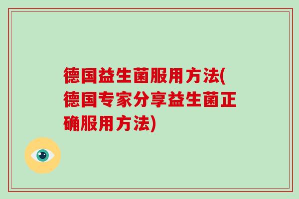 德国益生菌服用方法(德国专家分享益生菌正确服用方法) 德国益生菌服用方法(德国专家分享益生菌正确服用方法)