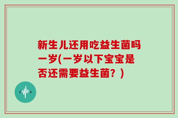 新生儿还用吃益生菌吗一岁(一岁以下宝宝是否还需要益生菌?) 新生儿还用吃益生菌吗一岁(一岁以下宝宝是否还需要益生菌?)