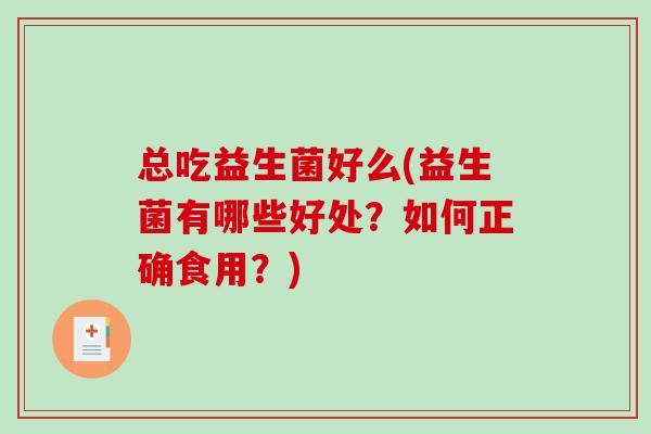 总吃益生菌好么(益生菌有哪些好处？如何正确食用？)