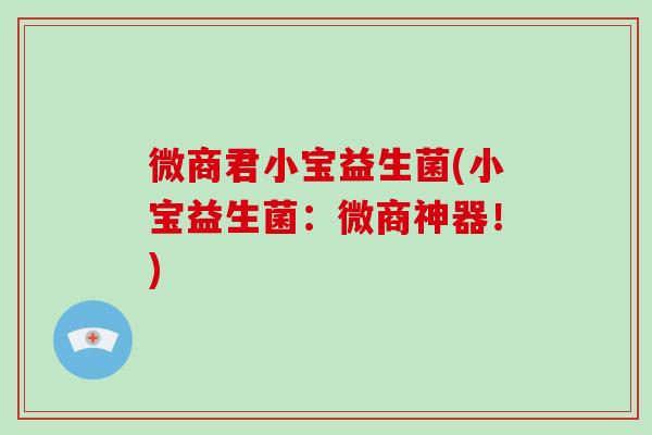 微商君小宝益生菌(小宝益生菌：微商神器！)