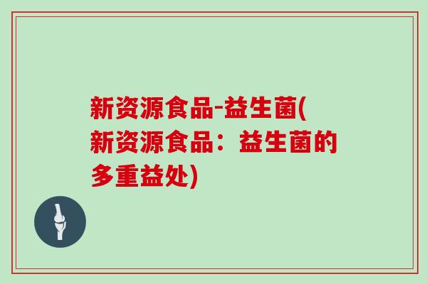 新资源食品-益生菌(新资源食品：益生菌的多重益处)