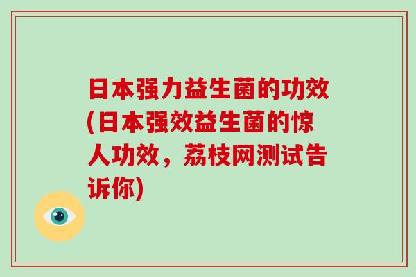 日本强力益生菌的功效(日本强效益生菌的惊人功效，荔枝网测试告诉你)