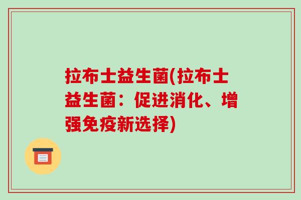 拉布士益生菌(拉布士益生菌:促进消化、增强新选择) 拉布士益生菌(拉布士益生菌:促进消化、增强新选择)