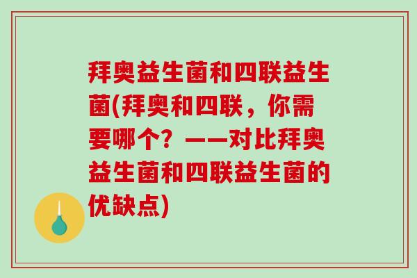 拜奥益生菌和四联益生菌(拜奥和四联，你需要哪个？——对比拜奥益生菌和四联益生菌的优缺点)