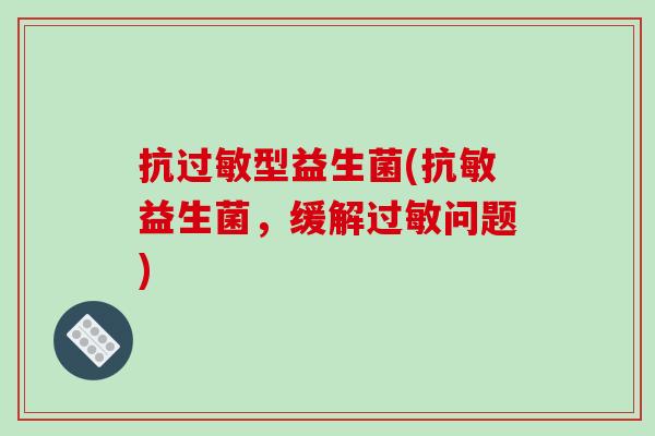 抗过敏型益生菌(抗敏益生菌，缓解过敏问题)