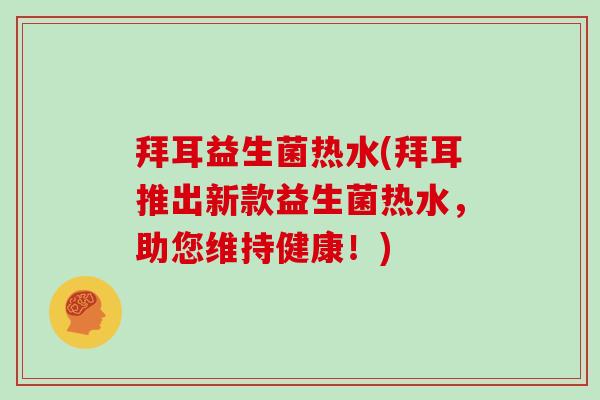 拜耳益生菌热水(拜耳推出新款益生菌热水，助您维持健康！)