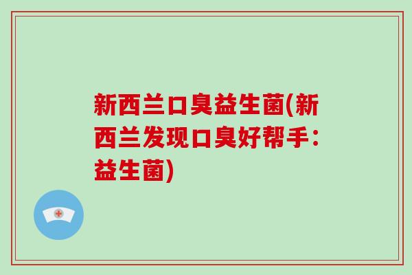 新西兰益生菌(新西兰发现好帮手:益生菌) 新西兰益生菌(新西兰发现好帮手:益生菌)