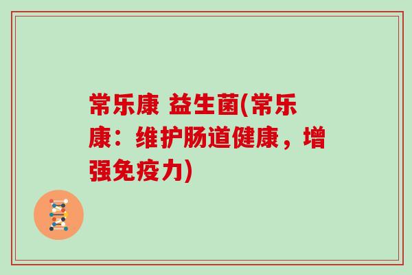 常乐康 益生菌(常乐康:维护肠道健康,增强力) 常乐康 益生菌(常乐康:维护肠道健康,增强力)