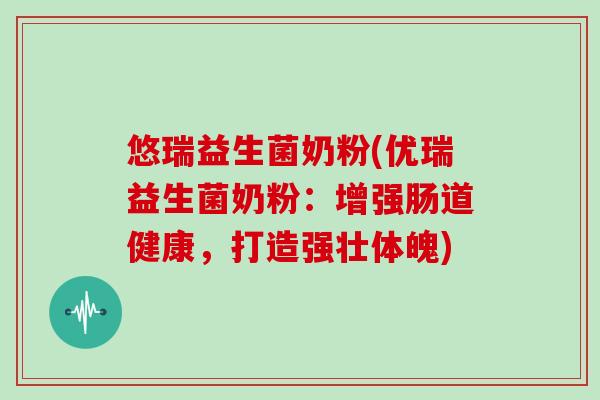 悠瑞益生菌奶粉(优瑞益生菌奶粉：增强肠道健康，打造强壮体魄)