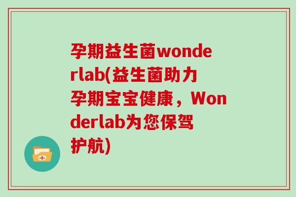 孕期益生菌wonderlab(益生菌助力孕期宝宝健康，Wonderlab为您保驾护航)